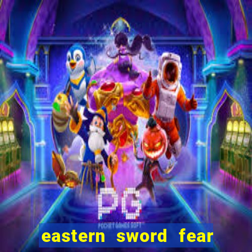 eastern sword fear and hunger